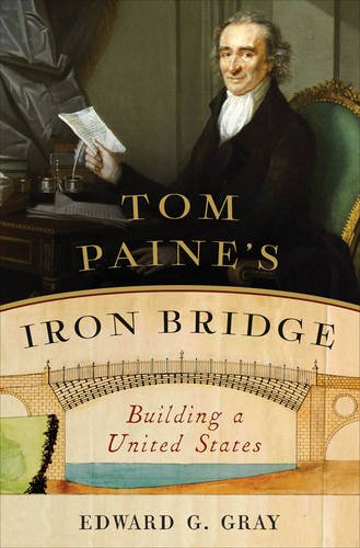 Tom Paine's Iron Bridge: Building a United States by Edward G Gray
