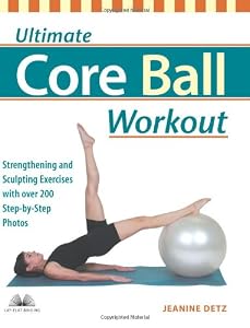 Ultimate Core Ball Workout: Strengthening and Sculpting Exercises with Over 200 Step-by-Step Photos