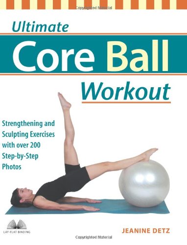 Ultimate Core Ball Workout: Strengthening and Sculpting Exercises with Over 200 Step-by-Step Photos by Jeanine Detz