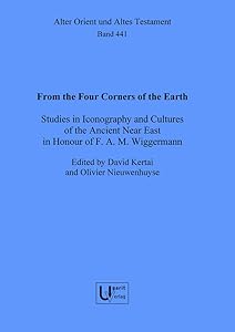 From the Four Corners of the Earth: Studies in Iconography and Cultures of the Ancient Near East in Honour of F.A.M. Wiggermann (Alter Orient Und Altes Testament, 441) by Olivier Nieuwenhuyse