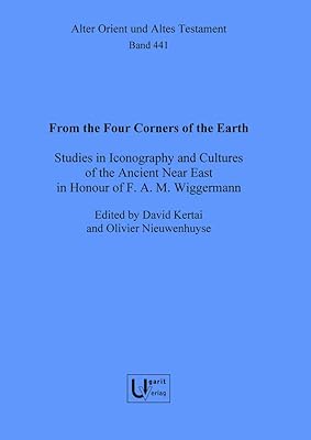 From the Four Corners of the Earth: Studies in Iconography and Cultures of the Ancient Near East in Honour of F.A.M. Wiggermann (Alter Orient Und Altes Testament, 441)