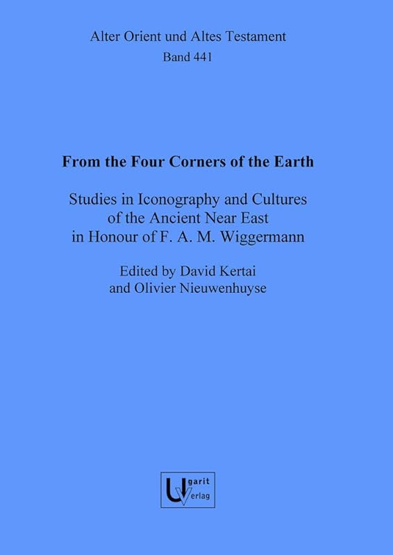 From the Four Corners of the Earth: Studies in Iconography and Cultures of the Ancient Near East in Honour of F.A.M. Wiggermann (Alter Orient Und Altes Testament, 441) by Olivier Nieuwenhuyse