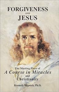 Forgiveness and Jesus: The Meeting Place of 'A Course in Miracles' and Christianity