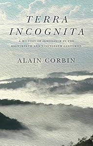 Terra Incognita: A History of Ignorance in the 18th and 19th Centuries by Alain Corbin