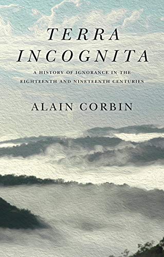 Terra Incognita: A History of Ignorance in the 18th and 19th Centuries by Alain Corbin