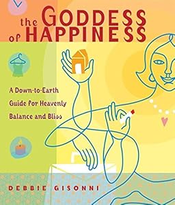 The Goddess of Happiness: A Down-to-Earth Guide for Heavenly Balance and Bliss by Debbie Gisonni