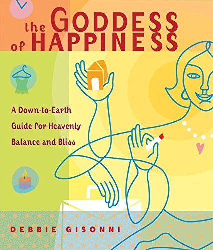 The Goddess of Happiness: A Down-to-Earth Guide for Heavenly Balance and Bliss by Debbie Gisonni
