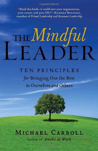 The Mindful Leader: Ten Principles for Bringing Out the Best in Ourselves and Others by Michael Carroll