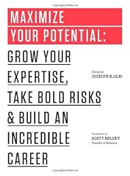 Maximize Your Potential: Grow Your Expertise, Take Bold Risks & Build an Incredible Career (The 99U Book Series)