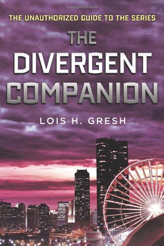 The Divergent Companion: The Unauthorized Guide to the Series by Lois H. Gresh