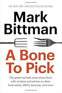 A Bone to Pick: The good and bad news about food, with wisdom and advice on diets, food safety, GMOs, farming, and more
