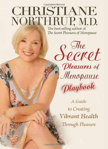 The Secret Pleasures of Menopause Playbook: A Guide to Creating Vibrant Health Through Pleasure by Christiane Northrup M.D.