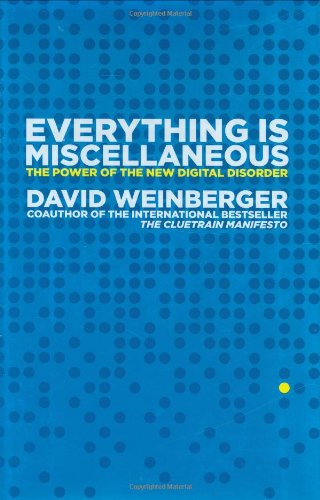 Everything Is Miscellaneous: The Power of the New Digital Disorder by David Weinberger