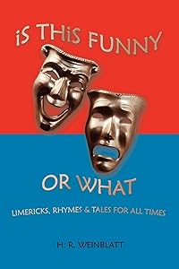 IS THIS FUNNY OR WHAT: LIMERICKS, RHYMES & TALES FOR ALL TIMES by Herbert Weinblatt