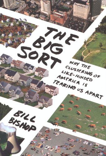The Big Sort: Why the Clustering of Like-Minded American is Tearing Us Apart by Bill Bishop