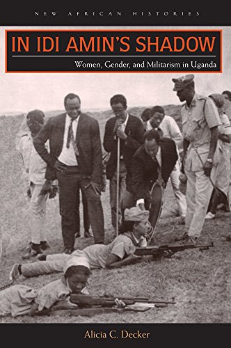 In Idi Amin's Shadow: Women, Gender, and Militarism in Uganda (New African Histories) by Alicia C. Decker