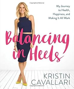Balancing in Heels: My Journey to Health, Happiness, and Making it all Work by Kristin Cavallari