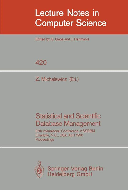 Statistical and Scientific Database Management: Fifth International Conference, V SSDBM, Charlotte, N.C., USA, April 3-5, 1990, Proceedings (Lecture Notes in Computer Science, 420) by Zbigniew Michalewicz