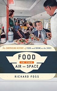 Food in the Air and Space: The Surprising History of Food and Drink in the Skies by Richard Foss