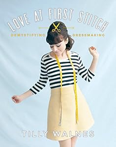 Love at First Stitch: Demystifying Dressmaking by Tilly Walnes