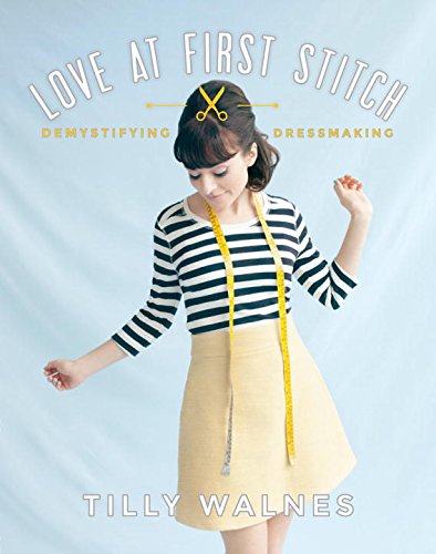 Love at First Stitch: Demystifying Dressmaking by Tilly Walnes