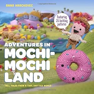 Adventures in Mochimochi Land: Tall Tales from a Tiny Knitted World by Anna Hrachovec