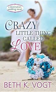 Crazy Little Thing Called Love: A Destination Wedding Novel by Beth K. Vogt