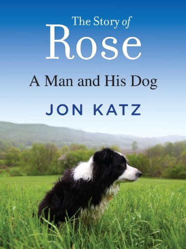 The Story of Rose: A Man and His Dog by Jon Katz