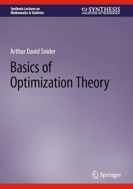 Basics of Optimization Theory (Synthesis Lectures on Mathematics & Statistics) by Arthur David Snider