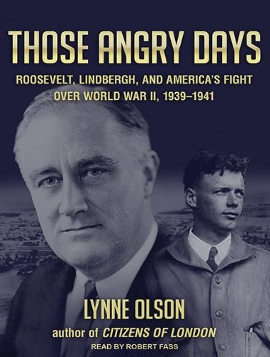 Those Angry Days: Roosevelt, Lindbergh, and America's Fight over World War II, 1939-1941 by Lynne Olson