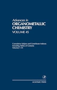 Advances in Organometallic Chemistry: Cumulative Subject and Contributor Indexes Including Tables of Contents, and a Comprehesive Keyword Index ... in Organometallic Chemistry, Volume 45) by Robert C. West
