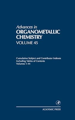 Advances in Organometallic Chemistry: Cumulative Subject and Contributor Indexes Including Tables of Contents, and a Comprehesive Keyword Index ... in Organometallic Chemistry, Volume 45)