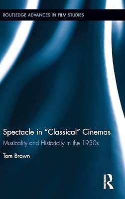 Spectacle in Classical Cinemas: Musicality and Historicity in the 1930s (Routledge Advances in Film Studies)