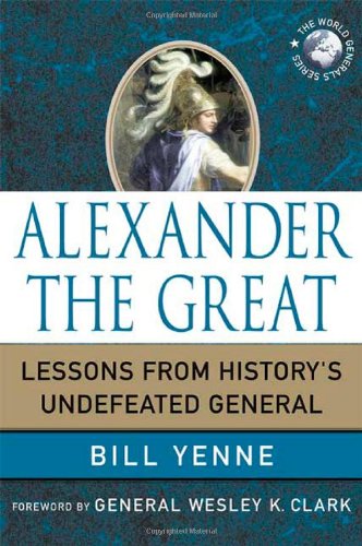 Alexander the Great: Lessons from History's Undefeated General by Bill Yenne