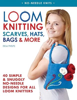 Loom Knitting Scarves, Hats, Bags &amp; More: 40 Simple and Snuggly No-Needle Designs for All Loom Knitters