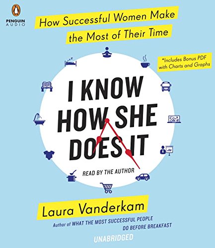 I Know How She Does It: How Successful Women Make the Most of Their Time by Laura Vanderkam