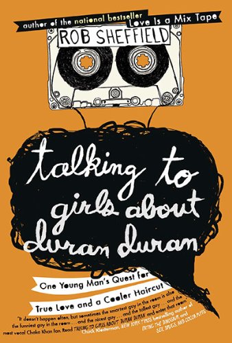 Talking to Girls About Duran Duran: One Young Man's Quest for True Love and a Cooler Haircut by Rob Sheffield