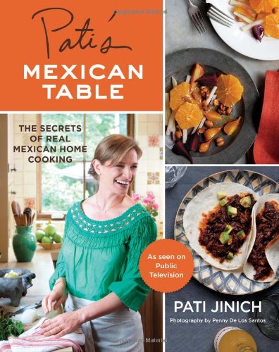 Pati's Mexican Table: The Secrets of Real Mexican Home Cooking by Pati Jinich