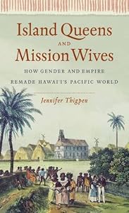 Island Queens and Mission Wives: How Gender and Empire Remade Hawai'i's Pacific World