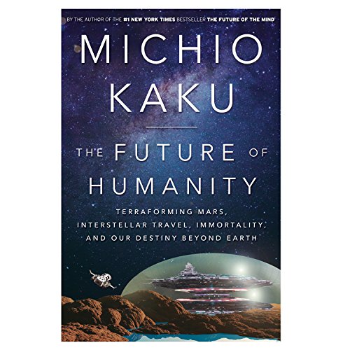 The Future of Humanity: Terraforming Mars, Interstellar Travel, Immortality, and Our Destiny Beyond Earth by Michio Kaku