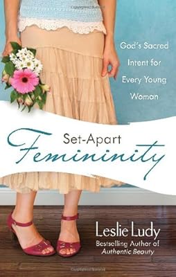 Set-Apart Femininity: God's Sacred Intent for Every Young Woman