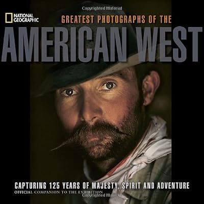 National Geographic Greatest Photographs of the American West: Capturing 125 Years of Majesty, Spirit, and Adventure