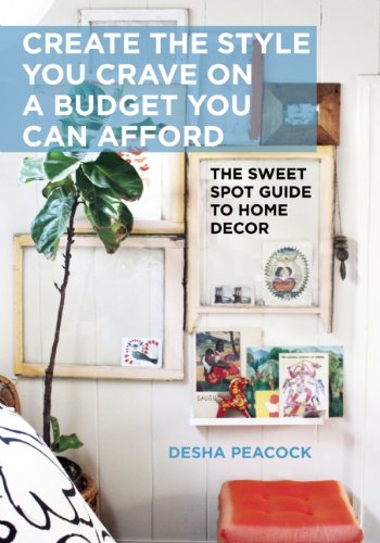 Create the Style You Crave on a Budget You Can Afford: The Sweet Spot Guide to Home Decor by Desha Peacock
