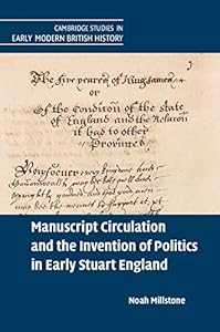 Manuscript Circulation and the Invention of Politics in Early Stuart England (Cambridge Studies in Early Modern British History) by Noah Millstone