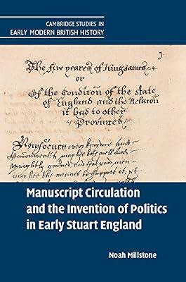 Manuscript Circulation and the Invention of Politics in Early Stuart England (Cambridge Studies in Early Modern British History)