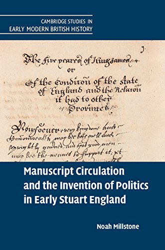 Manuscript Circulation and the Invention of Politics in Early Stuart England (Cambridge Studies in Early Modern British History) by Noah Millstone