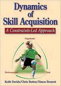 Dynamics of Skill Acquisition: A Constraints-Led Approach by Keith Davids