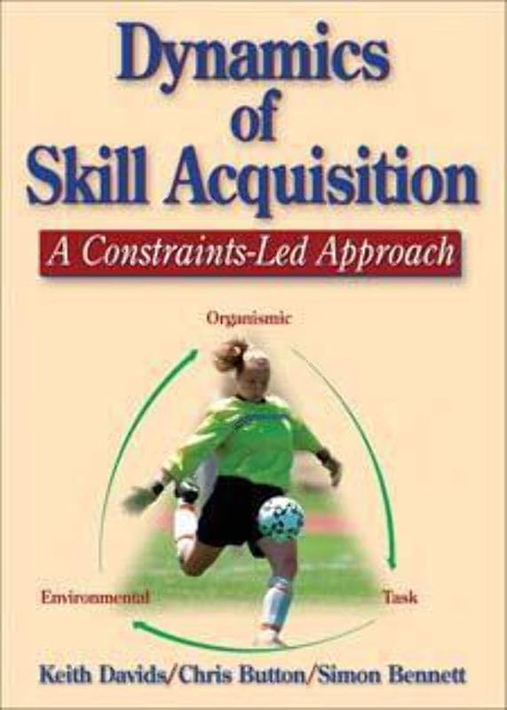 Dynamics of Skill Acquisition: A Constraints-Led Approach by Keith Davids