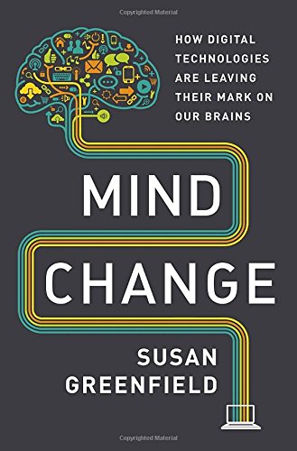 Mind Change: How Digital Technologies Are Leaving Their Mark on Our Brains by Susan Greenfield