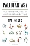 Marlene Zuk, "Paleofantasy: What Evolution Really Tells Us about Sex, Diet, and How We Live" (Norton, 2013)
